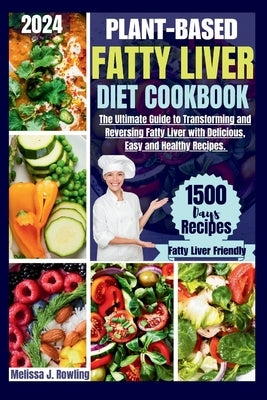 Plant-based Fatty Liver Diet Cookbook: The Ultimate Guide to Transforming and Reversing Fatty Liver with Delicious, Easy and Healthy Recipes. by Rowling, Melissa J.