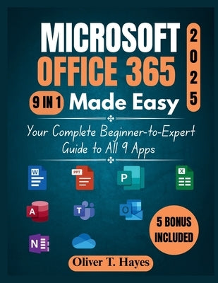 Microsoft Office 365 Made Easy: Your Complete Beginner-to-Expert Guide to All 9 Apps by Hayes, Oliver T.