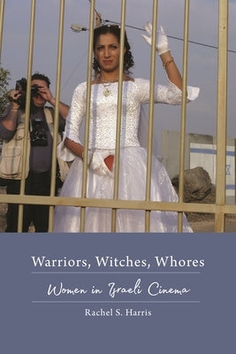 Warriors, Witches, Whores: Women in Israeli Cinema by Harris, Rachel S.