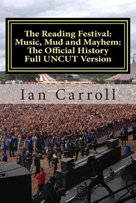 The Reading Festival: Music, Mud and Mayhem: The Official History: The Complete Version UNCUT by Carroll, Ian