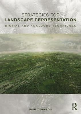 Strategies for Landscape Representation: Digital and Analogue Techniques by Cureton, Paul
