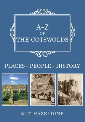 A-Z of the Cotswolds: Places-People-History by Hazeldine, Sue