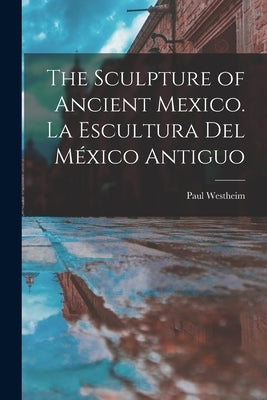 The Sculpture of Ancient Mexico. La Escultura Del México Antiguo by Westheim, Paul