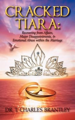 Cracked Tiara: Recovering from Affairs, Major Disappointments, & Emotional Abuse Within the Marriage by Brantley, Charles T.
