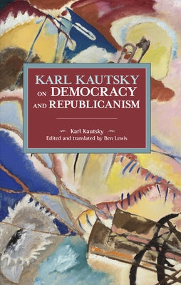 Karl Kautsky on Democracy and Republicanism by Kautsky, Karl