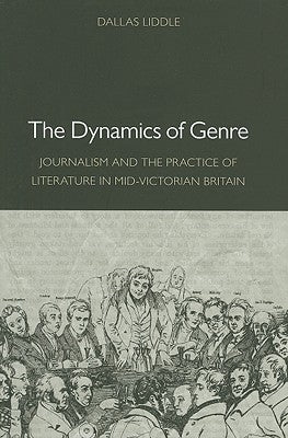The Dynamics of Genre: Journalism and the Practice of Literature in Mid-Victorian Britain by Liddle, Dallas