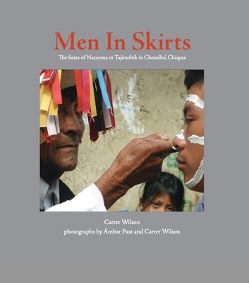 Men in Skirts: The Fiesta of Nazarena or Tajimoltik in Chenalhó, Chiapas by Wilson, Carter
