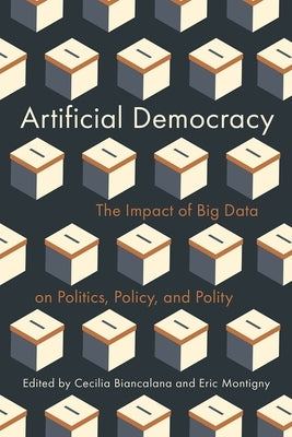 Artificial Democracy: The Impact of Big Data on Politics, Policy, and Polity by Biancalana, Cecilia