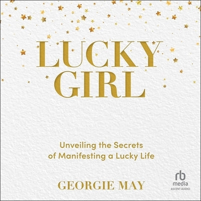 Lucky Girl: Unveiling the Secrets of Manifesting a Lucky Life by May, Georgie