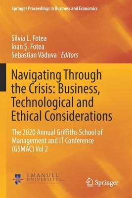 Navigating Through the Crisis: Business, Technological and Ethical Considerations: The 2020 Annual Griffiths School of Management and It Conference (G by Fotea, Silvia L.