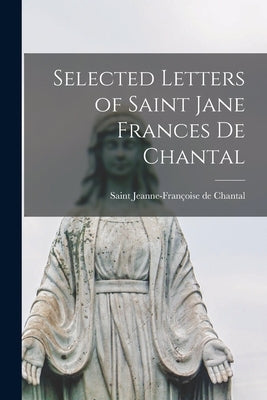 Selected Letters of Saint Jane Frances de Chantal by Chantal, Jeanne-Françoise de Saint