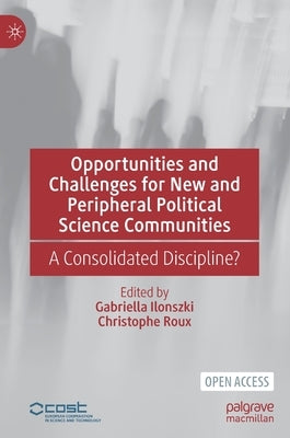Opportunities and Challenges for New and Peripheral Political Science Communities: A Consolidated Discipline? by Ilonszki, Gabriella