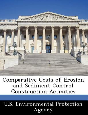 Comparative Costs of Erosion and Sediment Control Construction Activities by U S Environmental Protection Agency