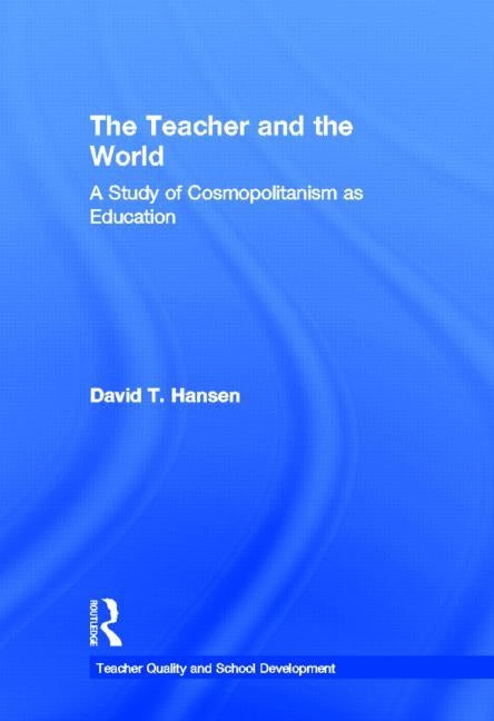 The Teacher and the World: A Study of Cosmopolitanism as Education by Hansen, David