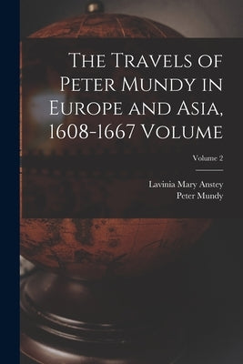 The Travels of Peter Mundy in Europe and Asia, 1608-1667 Volume; Volume 2 by Mundy, Peter Fl 1600-1667