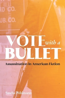 Vote with a Bullet: Assassination in American Fiction by Pöhlmann, Sascha