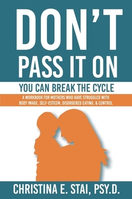 Don't Pass It On: You Can Break The Cycle by Stai, Christina E.