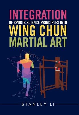 Integration of Sports Science Principles into Wing Chun Martial Art by Li, Stanley
