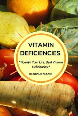 Vitamin Deficiencies: Nourish Your Life: Beat Vitamin Deficiencies by R. Ansari, Dr Iqbal