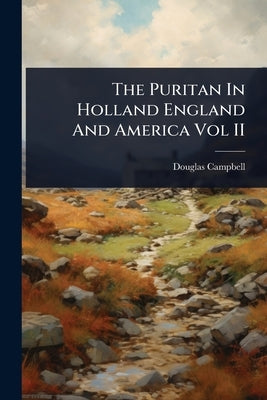 The Puritan In Holland England And America Vol II by Campbell, Douglas