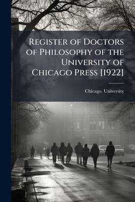 Register of Doctors of Philosophy of the University of Chicago Press [1922] by Chicago University