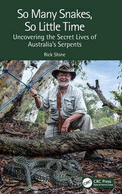 So Many Snakes, So Little Time: Uncovering the Secret Lives of Australia's Serpents by Shine, Rick