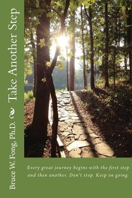 Take Another Step: Every great journey begins with the first step and then another. Don't stop. Keep on going. by Fong Ph. D., Bruce W.