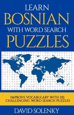 Learn Bosnian with Word Search Puzzles: Learn Bosnian Language Vocabulary with Challenging Word Find Puzzles for All Ages by Solenky, David