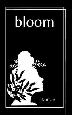Bloom: Poems on Self love, Healing and Inner Peace by A'Jae, Liz