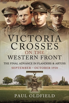 Victoria Crosses on the Western Front - The Final Advance in Flanders and Artois: September - October 1918 by Oldfield, Paul