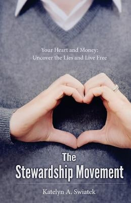 The Stewardship Movement: Your Heart and Money: Uncover the Lies and Live Free by Swiatek, Katelyn a.