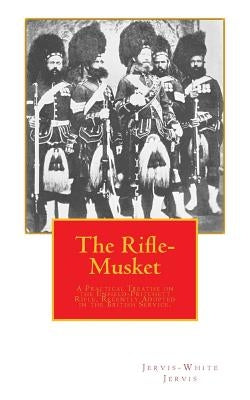 The Rifle-Musket: A Practical Treatise on the Enfield-Pritchett Rifle, Recently Adopted in the British Service. by Jervis, Jervis-White