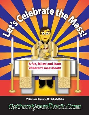 Let's Celebrate the Mass!: A Fun, Follow-And-Learn Children's Mass Book! by Stobb, John T.