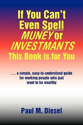 If You Can't Even Spell Muney or Investmants This Book Is for You by Diesel, Paul M.