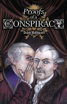 Proofs of a Conspiracy against all the Religions and Governments of Europe, Carried on in the Secret Meetings of Free-Masons, Illuminati, and Reading by Robison, John