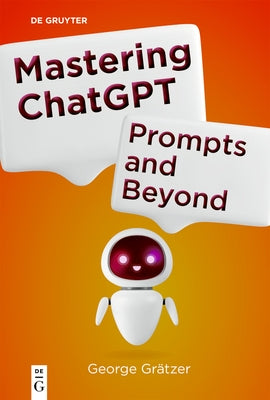 Mastering ChatGPT: Prompts and Beyond by Grätzer, George