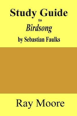 Study Guide to Birdsong: A Novel of Love and War by Sebastian Faulks by Moore M. a., Ray