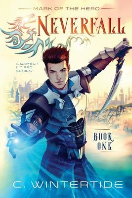 Neverfall: Mark of the Hero (Book 1): (A Gamelit Lit RPG Series) by Wintertide, C.