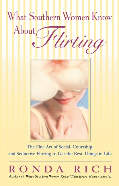 What Southern Women Know About Flirting: The Fine Art of Social, Courtship, and Seductive Flirting to Get the Best Things in Life by Rich, Ronda