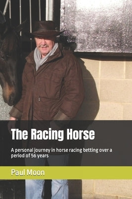 The Racing Horse: A personal journey in horse racing betting over a period of 56 years by Moon, Paul
