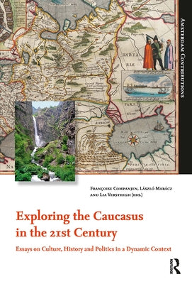 Exploring the Caucasus in the 21st Century: Essays on Culture, History and Politics in a Dynamic Context by Companjen, Françoise