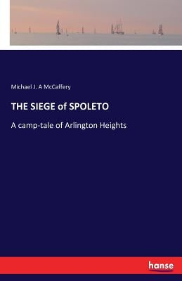 THE SIEGE of SPOLETO: A camp-tale of Arlington Heights by McCaffery, Michael J. a.