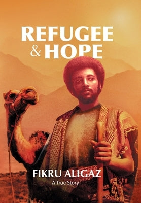 Refugee & Hope: A True Story by Aligaz, Fikru