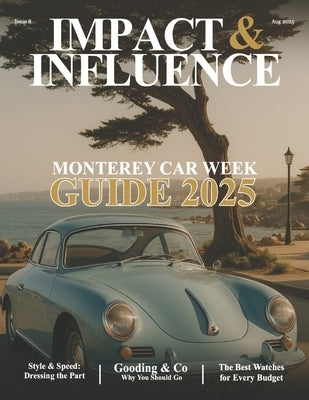 Impact & Influence Magazine: August 2025 Monterey Car Week Guide by Rodriguez-Tirado, Joel