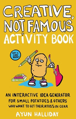 Creative, Not Famous Activity Book: An Interactive Idea Generator for Small Potatoes & Others Who Want to Get Their Ayuss in Gear by Halliday, Ayun