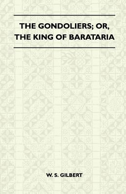 The Gondoliers; Or, the King of Barataria by Gilbert, William Schwenck