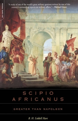 Scipio Africanus: Greater Than Napoleon by Hart, B. H. Liddell