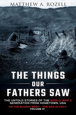 The Things Our Fathers Saw Vol. IV: Up the Bloody Boot-The War in Italy by Rozell, Matthew