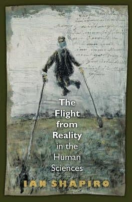The Flight from Reality in the Human Sciences by Shapiro, Ian