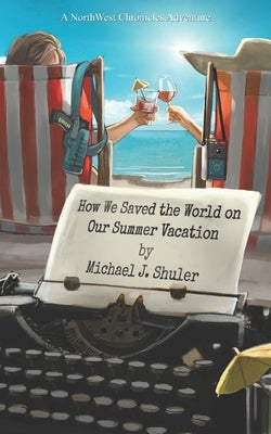 How We Saved the World on Our Summer Vacation: A NorthWest Chronicles Adventure by Shuler, Michael J.